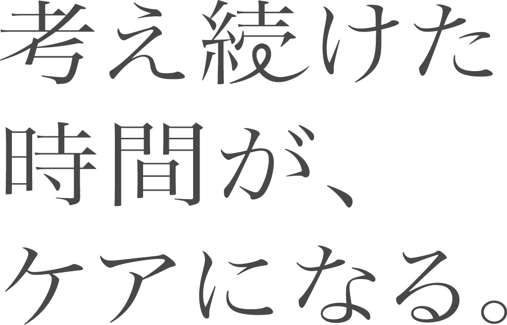 考え続けた時間が、ケアになる。