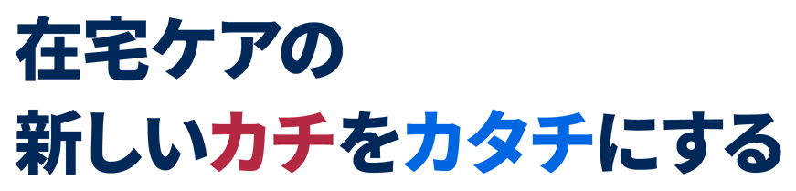 在宅ケアの新しいカチをカタチにする