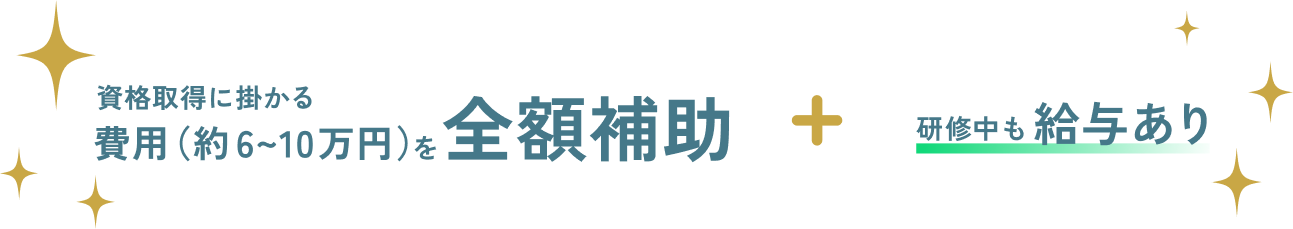取得に掛かる費用(約6〜10万)を全額補助+研修中も給与あり