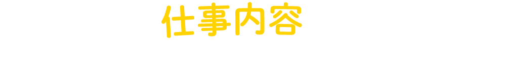 主な仕事内容について