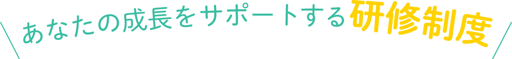 あなたの成長をサポートする研修制度